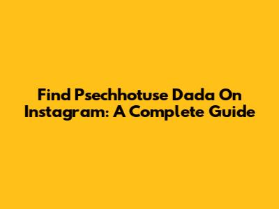 Find Psechhotuse Dada On Instagram: A Complete Guide