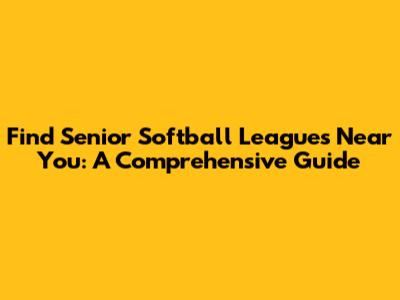 Find Senior Softball Leagues Near You: A Comprehensive Guide