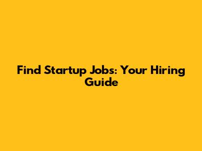 Find Startup Jobs: Your Hiring Guide