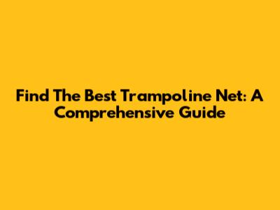 Find The Best Trampoline Net: A Comprehensive Guide