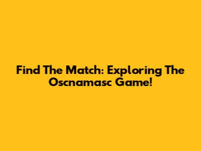 Find The Match: Exploring The Oscnamasc Game!