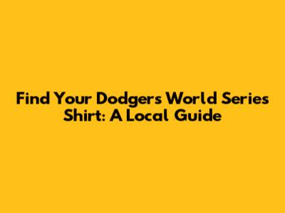 Find Your Dodgers World Series Shirt: A Local Guide
