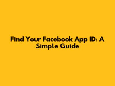 Find Your Facebook App ID: A Simple Guide