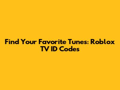 Find Your Favorite Tunes: Roblox TV ID Codes