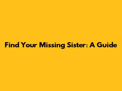 Find Your Missing Sister: A Guide
