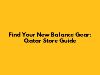 Find Your New Balance Gear: Qatar Store Guide