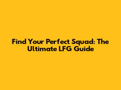 Find Your Perfect Squad: The Ultimate LFG Guide