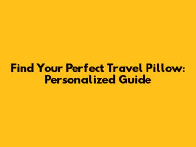 Find Your Perfect Travel Pillow: Personalized Guide