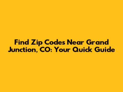 Find Zip Codes Near Grand Junction, CO: Your Quick Guide