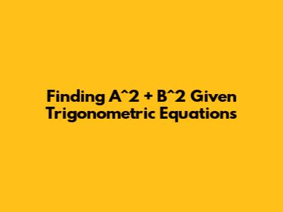 Finding A^2 + B^2 Given Trigonometric Equations