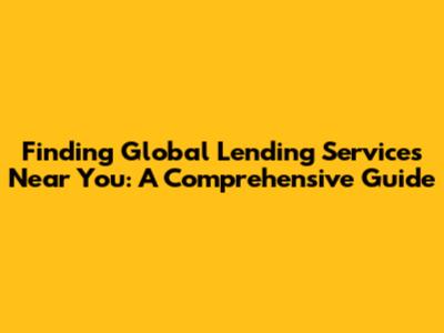 Finding Global Lending Services Near You: A Comprehensive Guide