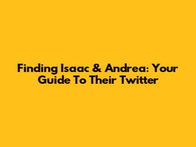 Finding Isaac & Andrea: Your Guide To Their Twitter