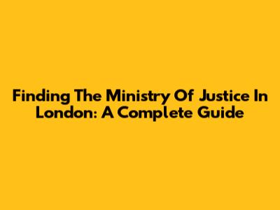 Finding The Ministry Of Justice In London: A Complete Guide