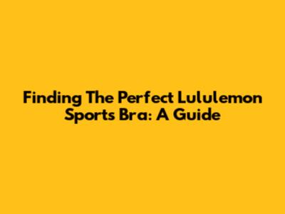 Finding The Perfect Lululemon Sports Bra: A Guide