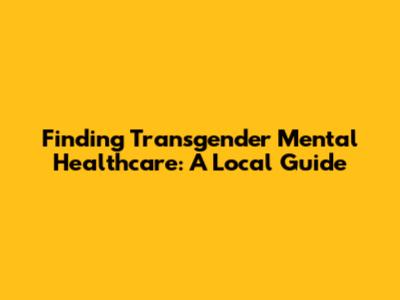 Finding Transgender Mental Healthcare: A Local Guide