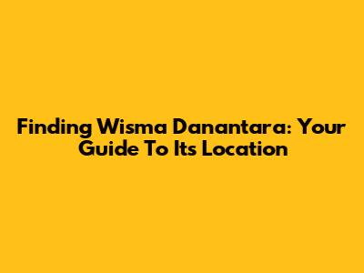 Finding Wisma Danantara: Your Guide To Its Location