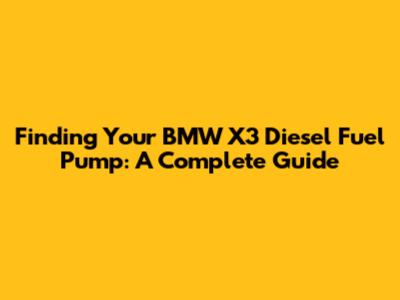 Finding Your BMW X3 Diesel Fuel Pump: A Complete Guide