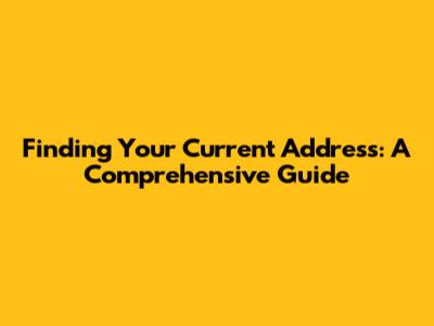 Finding Your Current Address: A Comprehensive Guide