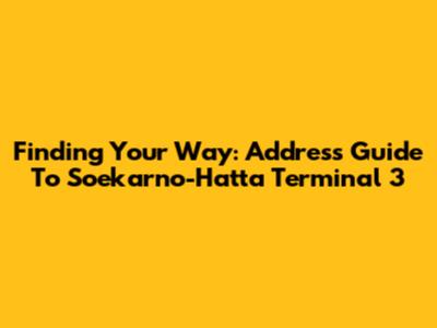 Finding Your Way: Address Guide To Soekarno-Hatta Terminal 3