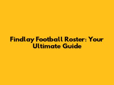 Findlay Football Roster: Your Ultimate Guide