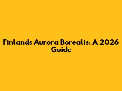 Finland's Aurora Borealis: A 2026 Guide