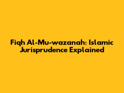 Fiqh Al-Mu-wazanah: Islamic Jurisprudence Explained