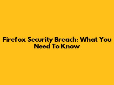 Firefox Security Breach: What You Need To Know