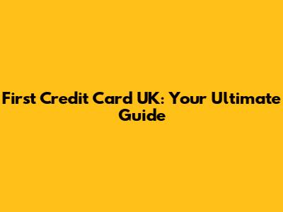 First Credit Card UK: Your Ultimate Guide