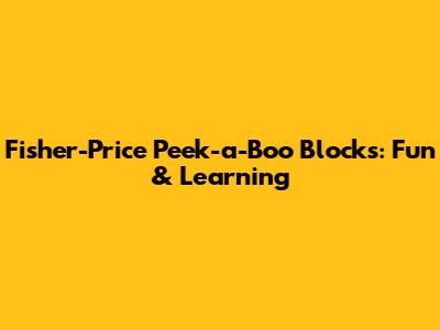 Fisher-Price Peek-a-Boo Blocks: Fun & Learning