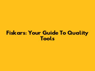 Fiskars: Your Guide To Quality Tools