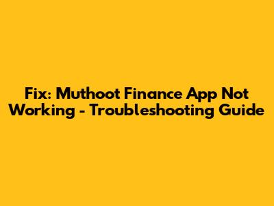 Fix: Muthoot Finance App Not Working - Troubleshooting Guide