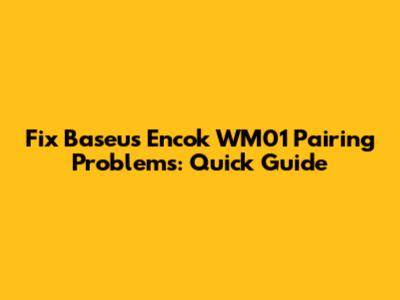 Fix Baseus Encok WM01 Pairing Problems: Quick Guide