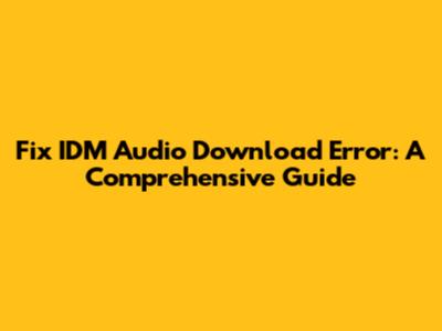 Fix IDM Audio Download Error: A Comprehensive Guide