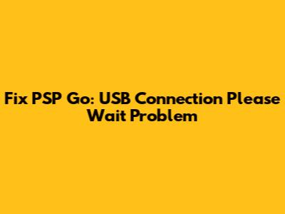 Fix PSP Go: USB Connection 'Please Wait' Problem