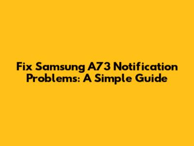 Fix Samsung A73 Notification Problems: A Simple Guide