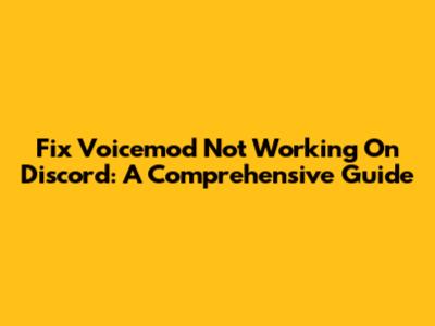 Fix Voicemod Not Working On Discord: A Comprehensive Guide