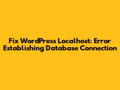 Fix WordPress Localhost: Error Establishing Database Connection