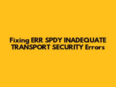 Fixing ERR_SPDY_INADEQUATE_TRANSPORT_SECURITY Errors