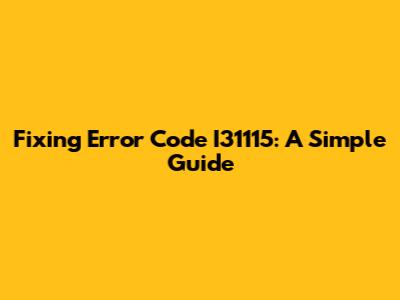 Fixing Error Code I31115: A Simple Guide