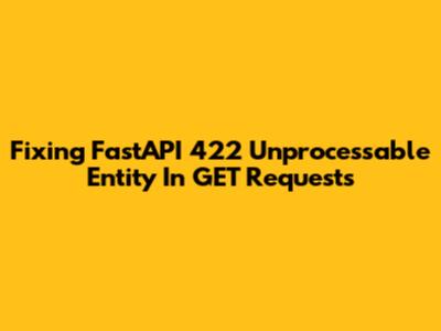 Fixing FastAPI 422 Unprocessable Entity In GET Requests