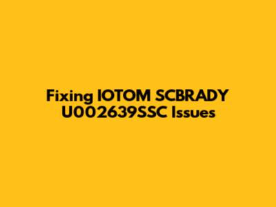 Fixing IOTOM SCBRADY U002639SSC Issues