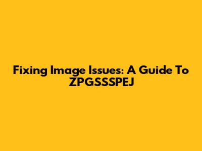 Fixing Image Issues: A Guide To ZPGSSSPEJ