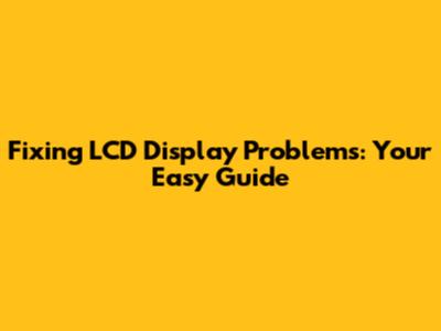 Fixing LCD Display Problems: Your Easy Guide