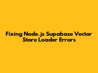 Fixing Node.js Supabase Vector Store Loader Errors