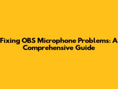 Fixing OBS Microphone Problems: A Comprehensive Guide