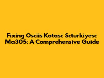 Fixing Oscii's Kotasc Scturkiyesc Ma305: A Comprehensive Guide