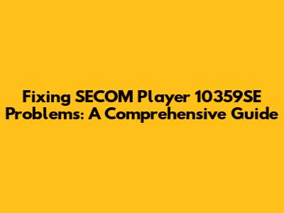 Fixing SECOM Player 10359SE Problems: A Comprehensive Guide
