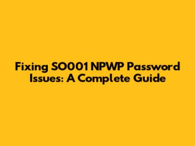 Fixing SO001 NPWP Password Issues: A Complete Guide
