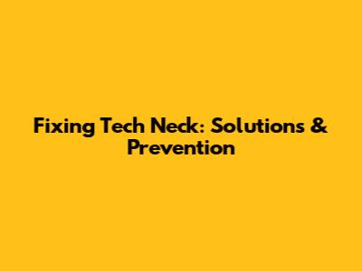 Fixing Tech Neck: Solutions & Prevention