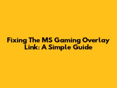 Fixing The MS Gaming Overlay Link: A Simple Guide